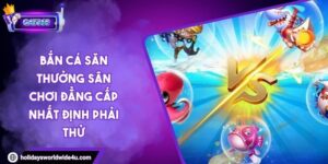 Bắn Cá Săn Thưởng Sân Chơi Đẳng Cấp Nhất Định Phải Thử